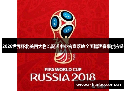 2026世界杯北美四大物流配送中心官宣落地全面提速赛事供应链