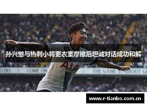 孙兴慜与热刺小将更衣室摩擦后坦诚对话成功和解
