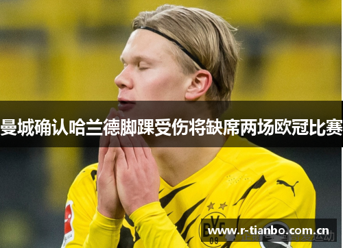 曼城确认哈兰德脚踝受伤将缺席两场欧冠比赛